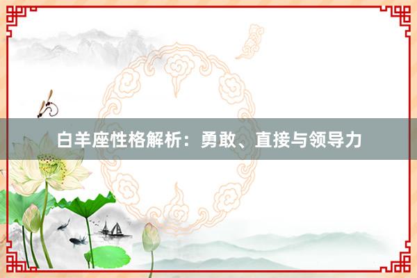 白羊座性格解析：勇敢、直接与领导力